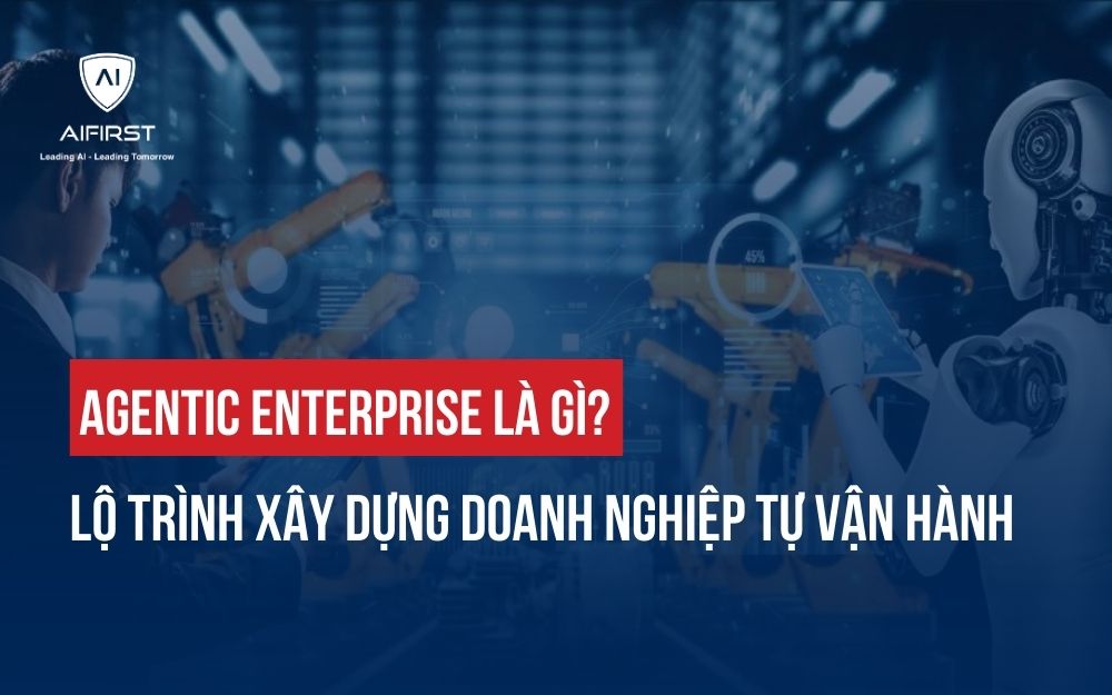 AGENTIC ENTERPRISE LÀ GÌ? LỘ TRÌNH XÂY DỰNG DOANH NGHIỆP TỰ VẬN HÀNH